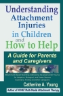 Understanding Attachment Injuries in Children and How to Help: A Guide for Parents and Caregivers By Catherine a. Young Cover Image