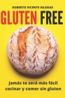Gluten Free: Jamás Te Será Más Fácil Cocinar Y Comer Sin Gluten Cover Image