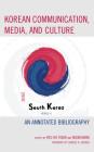 Korean Communication, Media, and Culture: An Annotated Bibliography By Kyu Ho Youm (Editor), Nojin Kwak (Editor), Kyu Ho Youm (Contribution by) Cover Image