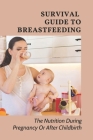 Survival Guide To Breastfeeding: The Nutrition During Pregnancy Or After Childbirth: Nutrition After Childbirth Cover Image