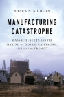Manufacturing Catastrophe: Massachusetts and the Making of Global Capitalism, 1813 to the Present Cover Image