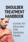 Shoulder Treatment Handbook: Guide To Healing The Tendon Tears: Treatment Principles For Shoulder Injuries By Colene Fernald Cover Image
