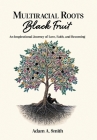 Multiracial Roots, Black Fruit: An Inspirational Journey of Love, Faith, and Becoming By Adam A. Smith Cover Image