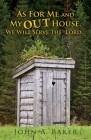 As For Me and My OUT House,: We Will Serve the Lord... By John A. Baker Cover Image