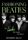 Fashioning the Beatles: The Looks That Shook the World By Deirdre Kelly Cover Image