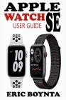 Apple Watch Se User Guide: D Simple Step By Step Practical Manual For Beginners And Seniors To Effectively Master, Navigate And Set Up The New Ap Cover Image