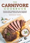 The Carnivore Cookbook: Carnivore Diet Cookbook with Juicy Homemade Carnivore Recipes Carnivore Diet for Beginners By Brendan Fawn Cover Image