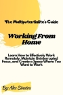The Multipotentialite's Guide: Working from Home: Learn How to Effectively Work Remotely, Maintain Uninterrupted Focus, and Create a Space Where You By Alex Sinatra Cover Image