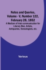 Notes and Queries, Vol. V, Number 122, February 28, 1852; A Medium of Inter-communication for Literary Men, Artists, Antiquaries, Genealogists, etc. Cover Image
