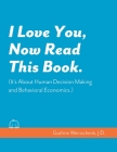 I Love You, Now Read This Book. (It's About Human Decision Making and Behavioral Economics.) Cover Image