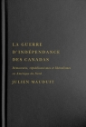 La guerre d'indépendance des Canadas: Démocratie, républicanismes et libéralismes en Amérique du Nord (Studies on the History of Quebec #41) By Julien Mauduit Cover Image