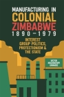 Manufacturing in Colonial Zimbabwe, 1890-1979: Interest Group Politics, Protectionism & the State By Victor Muchineripi Gwande Cover Image