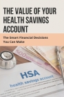 The Value Of Your Health Savings Account: The Smart Financial Decisions You Can Make: Hsa Insurance Cover Image