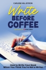 Write Before Coffee: How to Write Your Book When You Think You're Not a Writer Cover Image