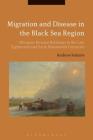Migration and Disease in the Black Sea Region: Ottoman-Russian Relations in the Late Eighteenth and Early Nineteenth Centuries By Andrew Robarts Cover Image