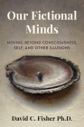 Our Fictional Minds: Moving Beyond Consciousness, Self, and Other Illusions Cover Image