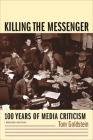 Killing the Messenger: 100 Years of Media Criticism By Tom Goldstein (Editor) Cover Image