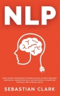 Nlp: Neuro Linguistic Programming Techniques for Social Influence, Persuasion, Manipulation, Communication Skills, and Mind By Sebastian Clark Cover Image