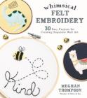 Whimsical Felt Embroidery: 30 Easy Projects for Creating Exquisite Wall Art Cover Image