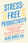 Stress-Free Productivity: A Personalized Toolkit to Become Your Most Efficient and Creative Self By Alice Boyes, PhD Cover Image