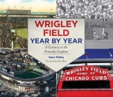 Wrigley Field Year by Year: A Century at the Friendly Confines By Sam Pathy, John Thorn (Foreword by) Cover Image