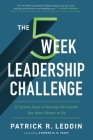 The Five-Week Leadership Challenge: 35 Action Steps to Become the Leader You Were Meant to Be By Patrick R. Leddin Cover Image