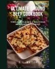 Ultimate Ground Beef Cookbook: Timeless, Classic and Delicious Meals For Everyday! Cover Image