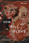 How We Kill a Glove By Ma Lan, Charles A. Laughlin (Translator), Martine Bellen (Translator) Cover Image