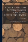 A Guide to English Pattern Coins in Gold, Silver, Copper, and Pewter: From Edward I. to Victoria, With Their Value Cover Image