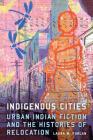 Indigenous Cities: Urban Indian Fiction and the Histories of Relocation By Laura M. Furlan Cover Image