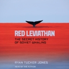 Red Leviathan: The Secret History of Soviet Whaling By Ryan Tucker Jones, Ryan Tucker Jones (Read by) Cover Image
