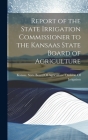 Report of the State Irrigation Commissioner to the Kansaas State Board of Agriculture By Kansas State Board of Agriculture D (Created by) Cover Image