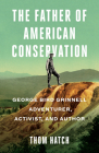 The Father of American Conservation: George Bird Grinnell Adventurer, Activist, and Author By Thom Hatch Cover Image