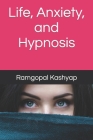 Life, Anxiety, and Hypnosis By Ramgopal Kashyap Cover Image