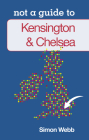 Kensington & Chelsea: Not a Guide to By Simon Webb Cover Image