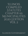Illinois Compiled Statutes Chapter 65 Municipalities 2020 Edition Vol 2 By Jason Lee (Editor), Illinois Government Cover Image