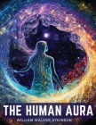 The Human Aura: Astral Colors and Thought Forms By William Walker Atkinson Cover Image