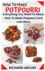 How to Make Potpourri: Everything You Need To About How To Make Potpourri And Lots More Cover Image