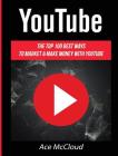 YouTube: The Top 100 Best Ways To Market & Make Money With YouTube By Ace McCloud Cover Image