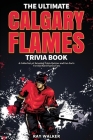 The Ultimate Calgary Flames Trivia Book: A Collection of Amazing Trivia Quizzes and Fun Facts for Die-Hard Flames Fans! By Ray Walker Cover Image