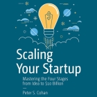 Scaling Your Startup Lib/E: Mastering the Four Stages from Idea to $10 Billion By Peter S. Cohan, Matthew Josdal (Read by) Cover Image