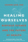 Healing Ourselves: Biofield Science and the Future of Health By Shamini Jain, Ph.D., Kelly A. Turner, PhD (Introduction by) Cover Image