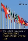 The Oxford Handbook of Comparative Foreign Relations Law (Oxford Handbooks) By Curtis A. Bradley (Editor) Cover Image