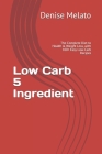 Low Carb 5 Ingredient: The Complete Diet to Health & Weight Loss, with 100+ Easy Low-Carb Recipes By Denise Melato Cover Image