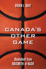 Canada's Other Game: Basketball from Naismith to Nash By Brian I. Daly Cover Image