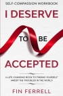 Self Compassion Workbook: I DESERVE TO BE ACCEPTED - A Life-Changing Book To Finding Yourself Amidst The Troubles In The World By Finn Ferrell Cover Image