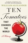 Ten Tomatoes that Changed the World: A History By William Alexander Cover Image