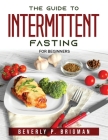 The guide to Intermittent Fasting: For Beginners By Beverly P Brigman Cover Image