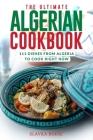 The Ultimate Algerian Cookbook: 111 Dishes From Algeria To Cook Right Now By Slavka Bodic Cover Image