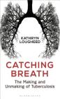 Catching Breath: The Making and Unmaking of Tuberculosis By Kathryn Lougheed Cover Image